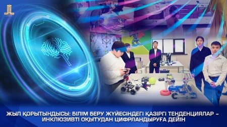 Жыл қорытындысы: Білім беру жүйесіндегі қазіргі тенденциялар – инклюзивті оқытудан цифрландыруға дейін