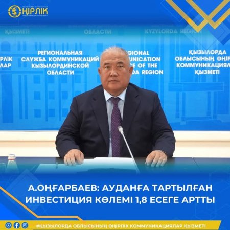 А.Оңғарбаев: ауданға тартылған инвестиция көлемі 1,8 есеге артты